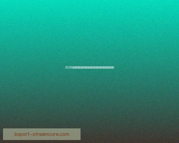 2026世界杯赛事精彩直播全面覆盖全球各大赛事场次与实时比分更新